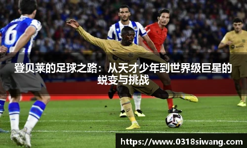 登贝莱的足球之路：从天才少年到世界级巨星的蜕变与挑战
