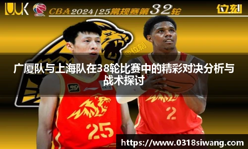 广厦队与上海队在38轮比赛中的精彩对决分析与战术探讨
