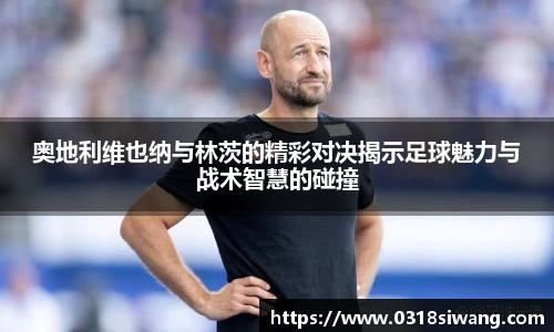 奥地利维也纳与林茨的精彩对决揭示足球魅力与战术智慧的碰撞